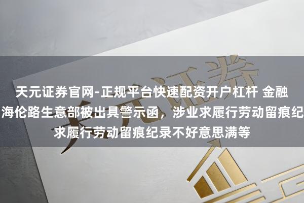 天元证券官网-正规平台快速配资开户杠杆 金融街证券上海虹口海伦路生意部被出具警示函，涉业求履行劳动留痕纪录不好意思满等