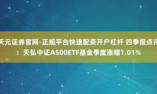 天元证券官网-正规平台快速配资开户杠杆 四季报点评：天弘中证A500ETF基金季度涨幅1.01%