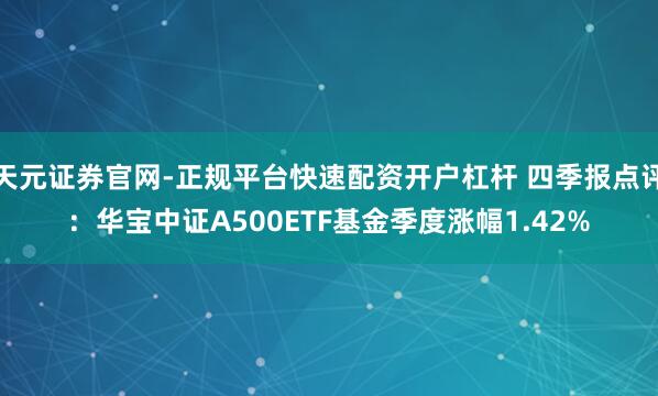 天元证券官网-正规平台快速配资开户杠杆 四季报点评：华宝中证A500ETF基金季度涨幅1.42%