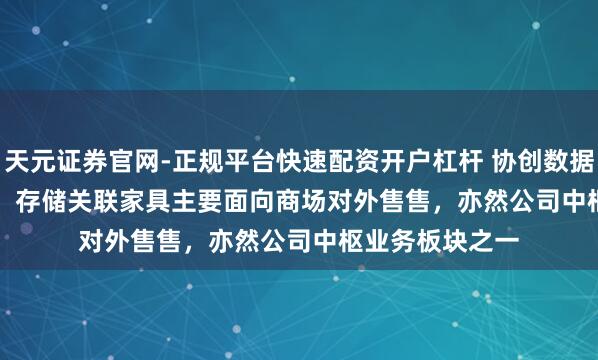 天元证券官网-正规平台快速配资开户杠杆 协创数据(300857.SZ)：存储关联家具主要面向商场对外售售，亦然公司中枢业务板块之一