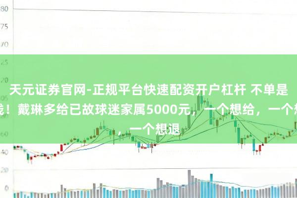 天元证券官网-正规平台快速配资开户杠杆 不单是还钱！戴琳多给已故球迷家属5000元，一个想给，一个想退