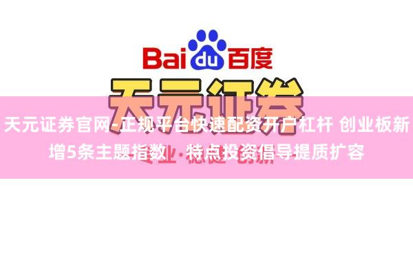 天元证券官网-正规平台快速配资开户杠杆 创业板新增5条主题指数    特点投资倡导提质扩容