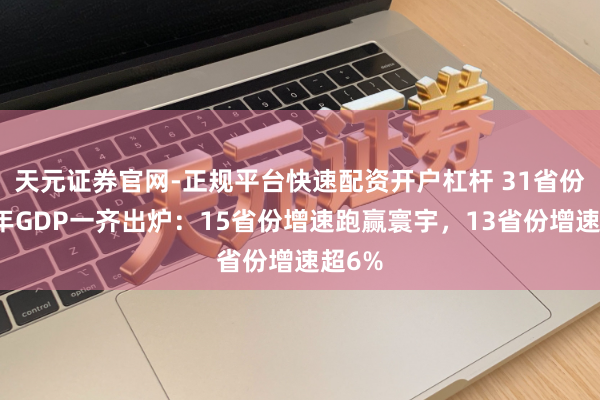 天元证券官网-正规平台快速配资开户杠杆 31省份上半年GDP一齐出炉：15省份增速跑赢寰宇，13省份增速超6%