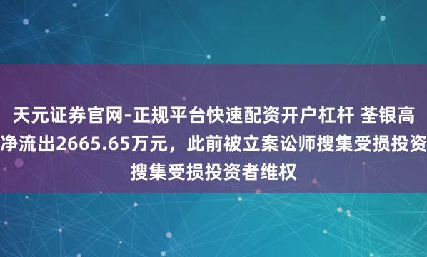 天元证券官网-正规平台快速配资开户杠杆 荃银高科主力净流出2665.65万元，此前被立案讼师搜集受损投资者维权
