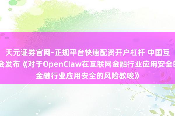 天元证券官网-正规平台快速配资开户杠杆 中国互联网金融协会发布《对于OpenClaw在互联网金融行业应用安全的风险教唆》