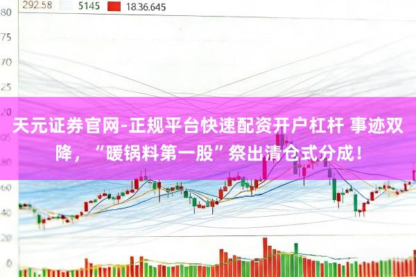 天元证券官网-正规平台快速配资开户杠杆 事迹双降,“暖锅料第一股”祭出清仓式分成!