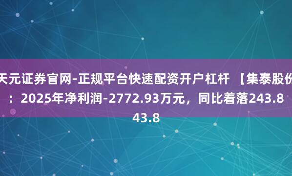 天元证券官网-正规平台快速配资开户杠杆 【集泰股份：2025年净利润-2772.93万元，同比着落243.8