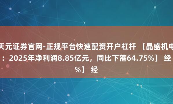 天元证券官网-正规平台快速配资开户杠杆 【晶盛机电:2025年净利润8.85亿元,同比下落64.75%】 经