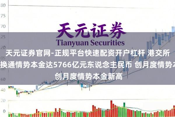 天元证券官网-正规平台快速配资开户杠杆 港交所:1月互换通情势本金达5766亿元东说念主民币 创月度情势本金新高