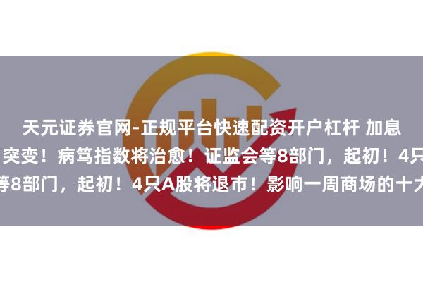 天元证券官网-正规平台快速配资开户杠杆 加息大音书！好意思联储，突变！病笃指数将治愈！证监会等8部门，起初！4只A股将退市！影响一周商场的十大音书