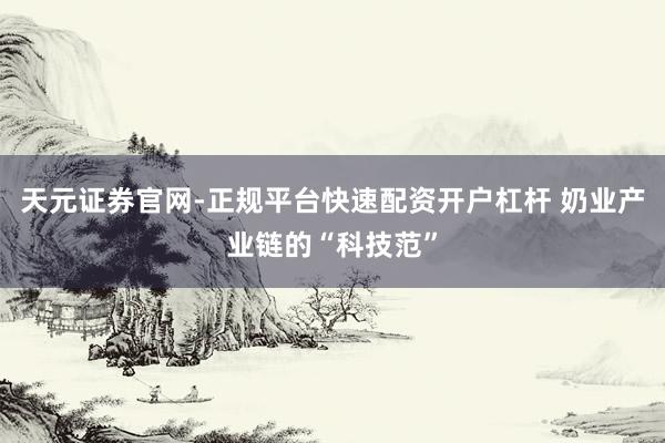 天元证券官网-正规平台快速配资开户杠杆 奶业产业链的“科技范”