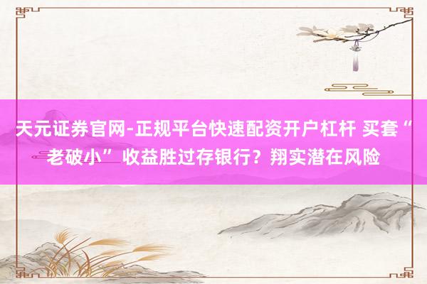 天元证券官网-正规平台快速配资开户杠杆 买套“老破小” 收益胜过存银行？翔实潜在风险