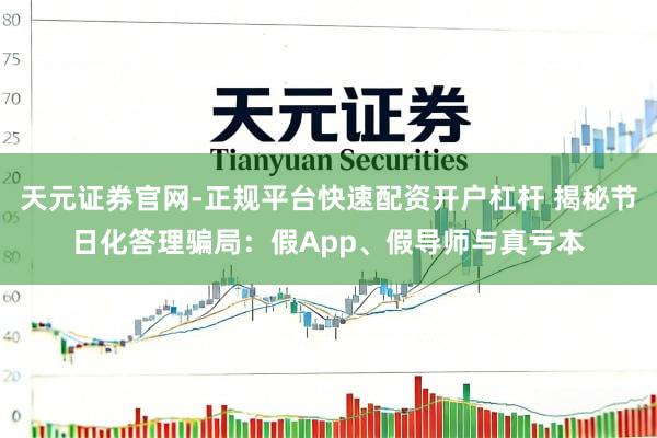 天元证券官网-正规平台快速配资开户杠杆 揭秘节日化答理骗局:假App、假导师与真亏本